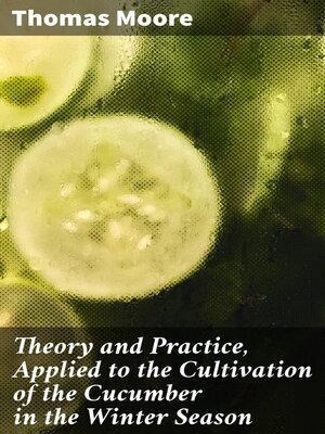 cover image of Theory and Practice, Applied to the Cultivation of the Cucumber in the Winter Season